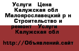 Услуги › Цена ­ 1 - Калужская обл., Малоярославецкий р-н Строительство и ремонт » Услуги   . Калужская обл.